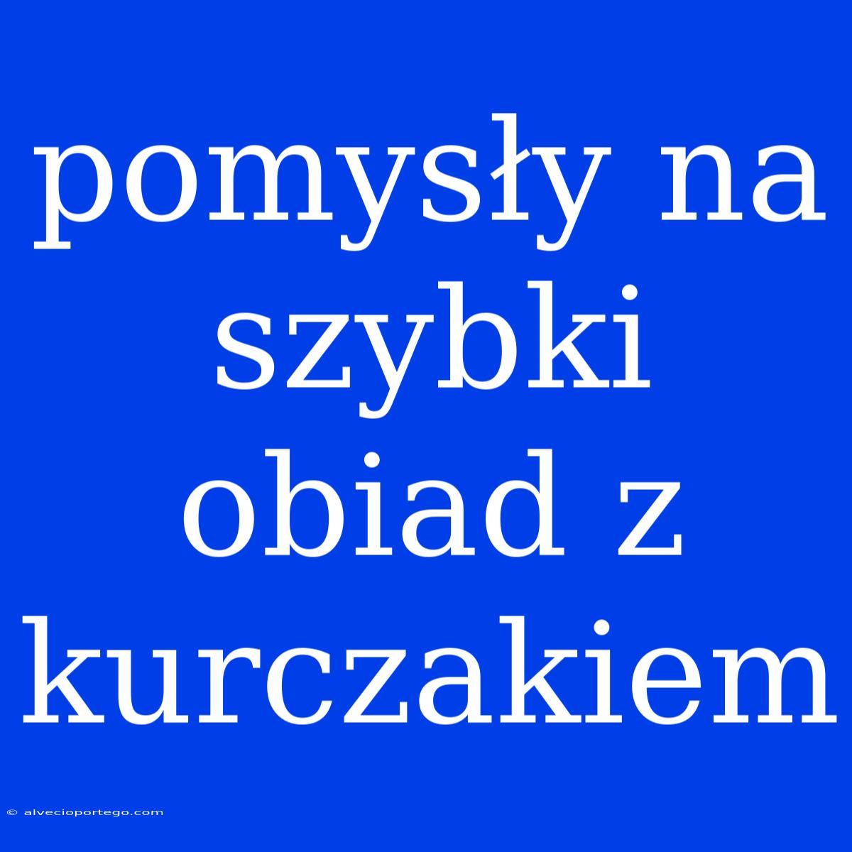 Pomysły Na Szybki Obiad Z Kurczakiem