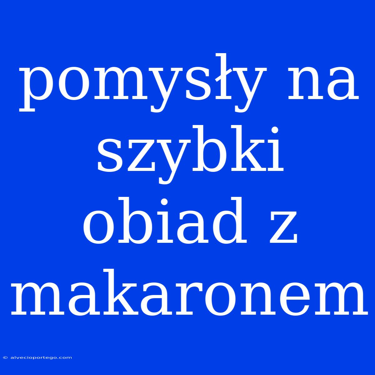 Pomysły Na Szybki Obiad Z Makaronem