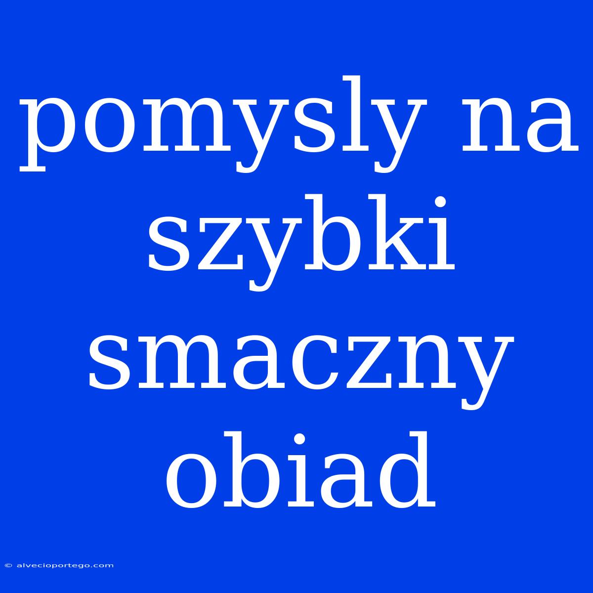 Pomysly Na Szybki Smaczny Obiad