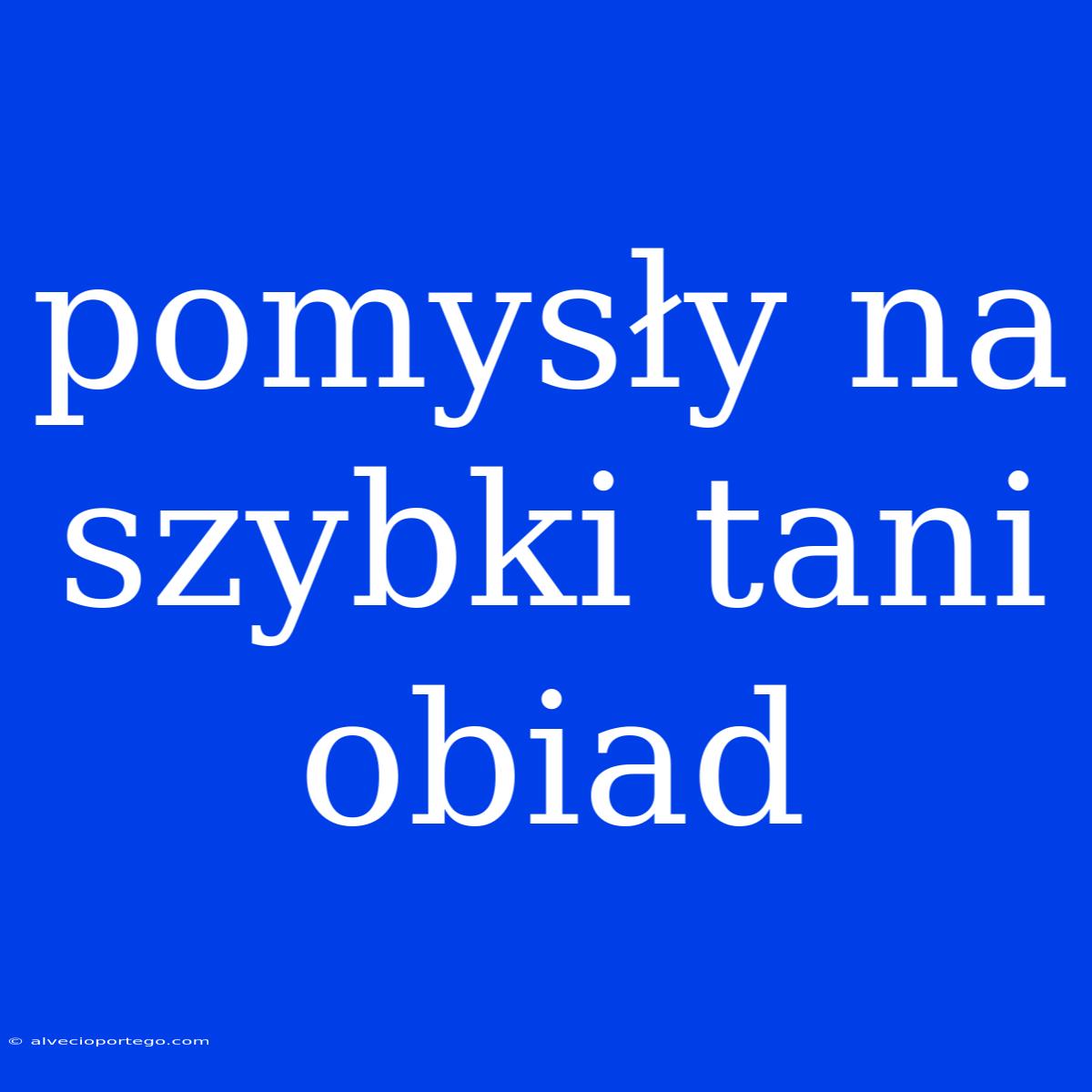 Pomysły Na Szybki Tani Obiad