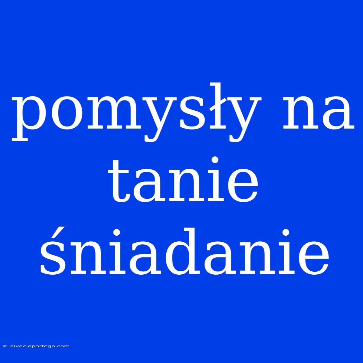 Pomysły Na Tanie Śniadanie