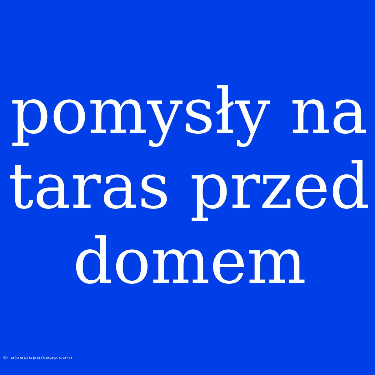 Pomysły Na Taras Przed Domem