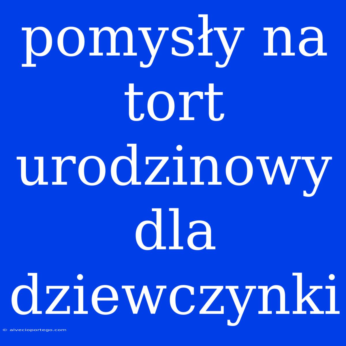 Pomysły Na Tort Urodzinowy Dla Dziewczynki