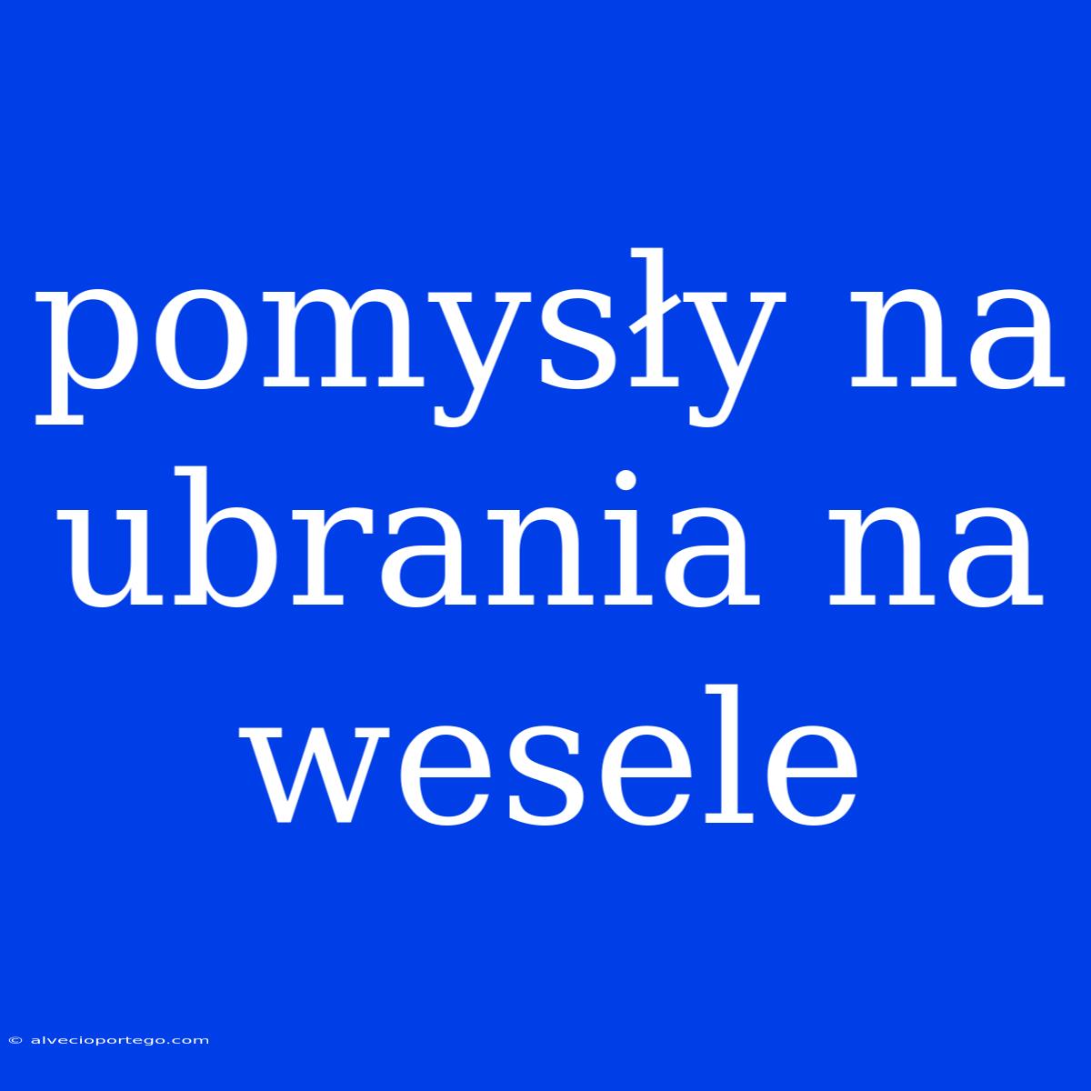 Pomysły Na Ubrania Na Wesele