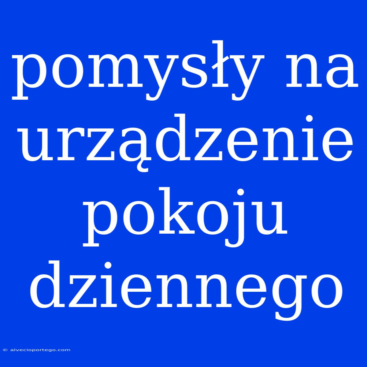 Pomysły Na Urządzenie Pokoju Dziennego