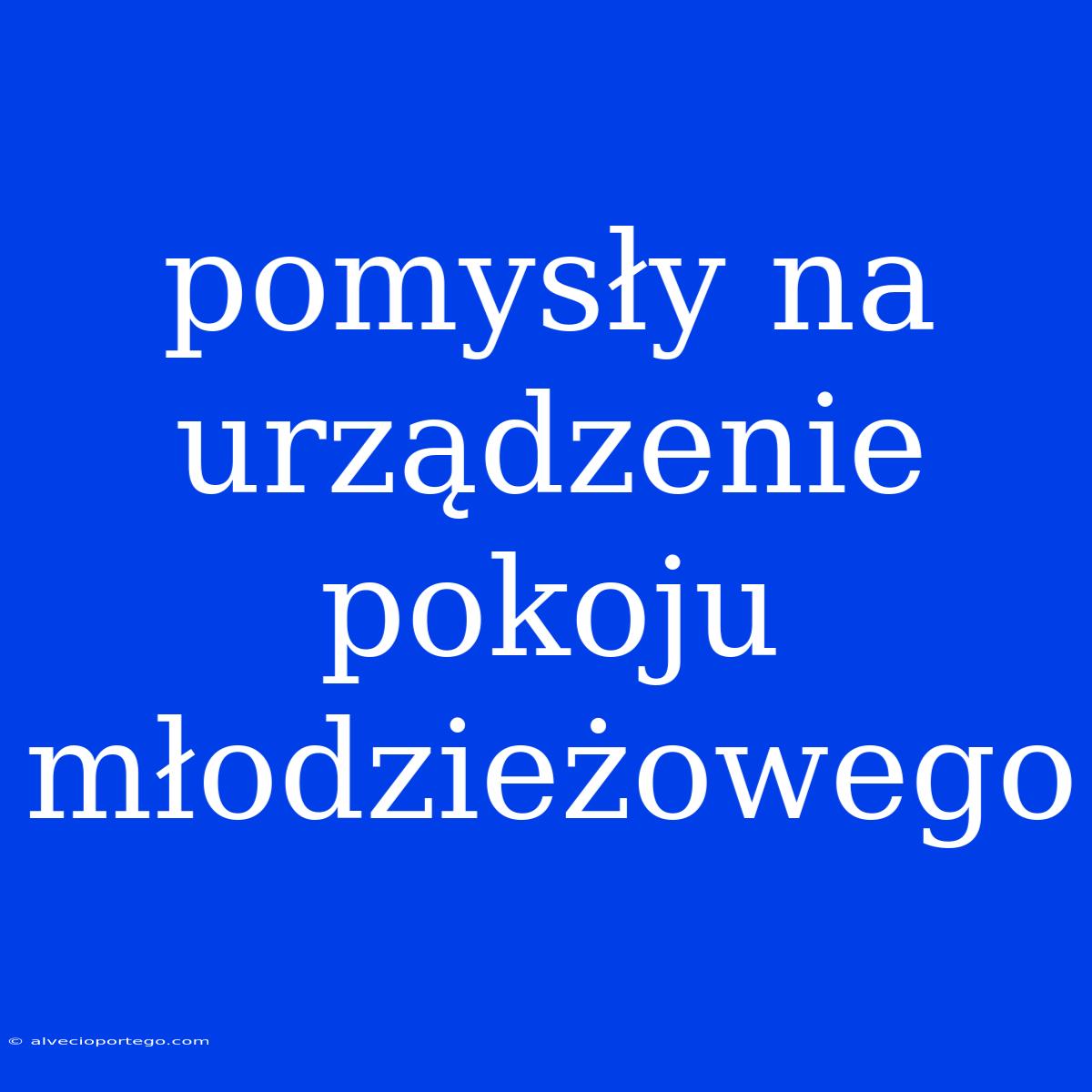 Pomysły Na Urządzenie Pokoju Młodzieżowego