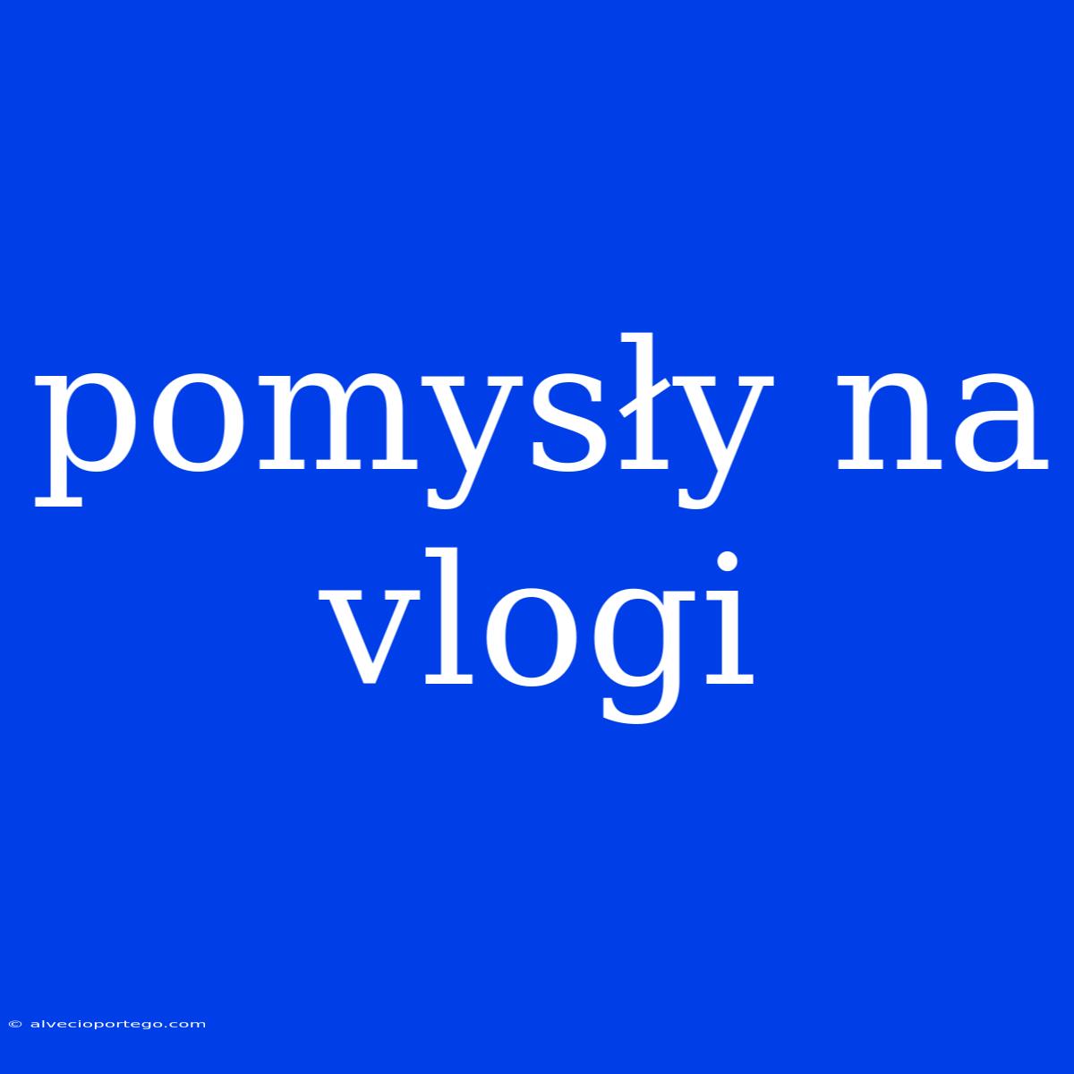 Pomysły Na Vlogi