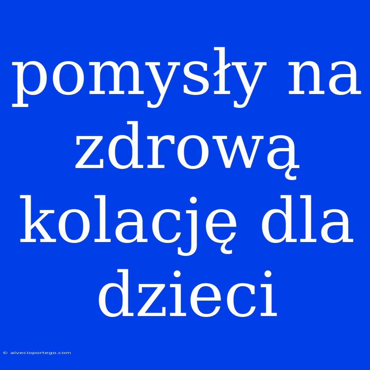 Pomysły Na Zdrową Kolację Dla Dzieci