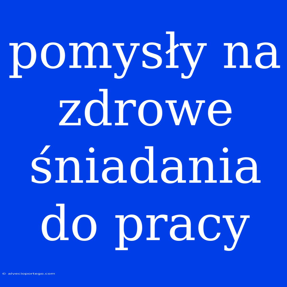 Pomysły Na Zdrowe Śniadania Do Pracy