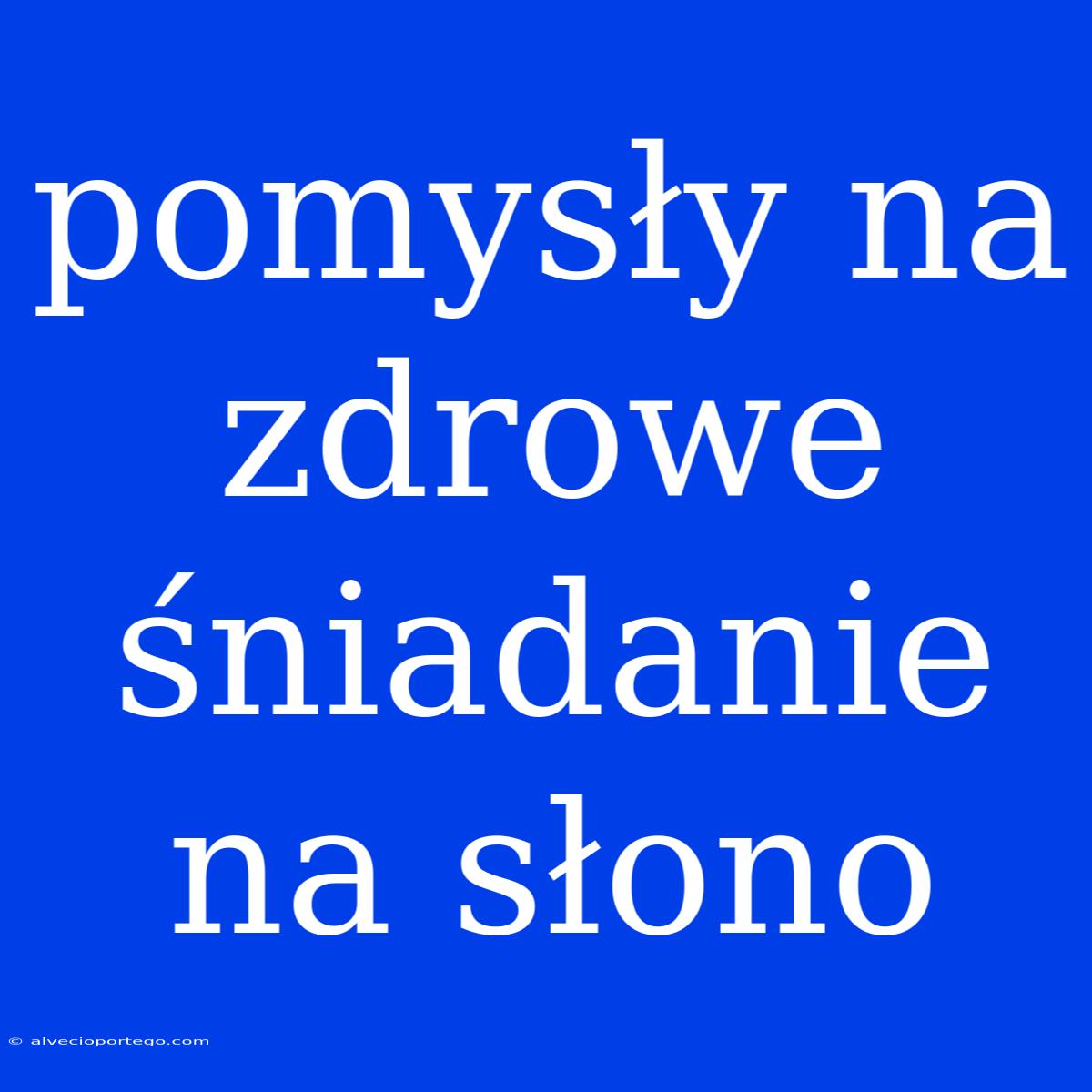 Pomysły Na Zdrowe Śniadanie Na Słono