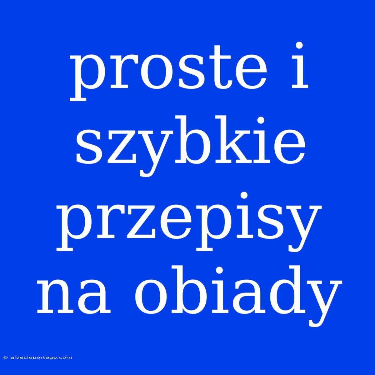 Proste I Szybkie Przepisy Na Obiady