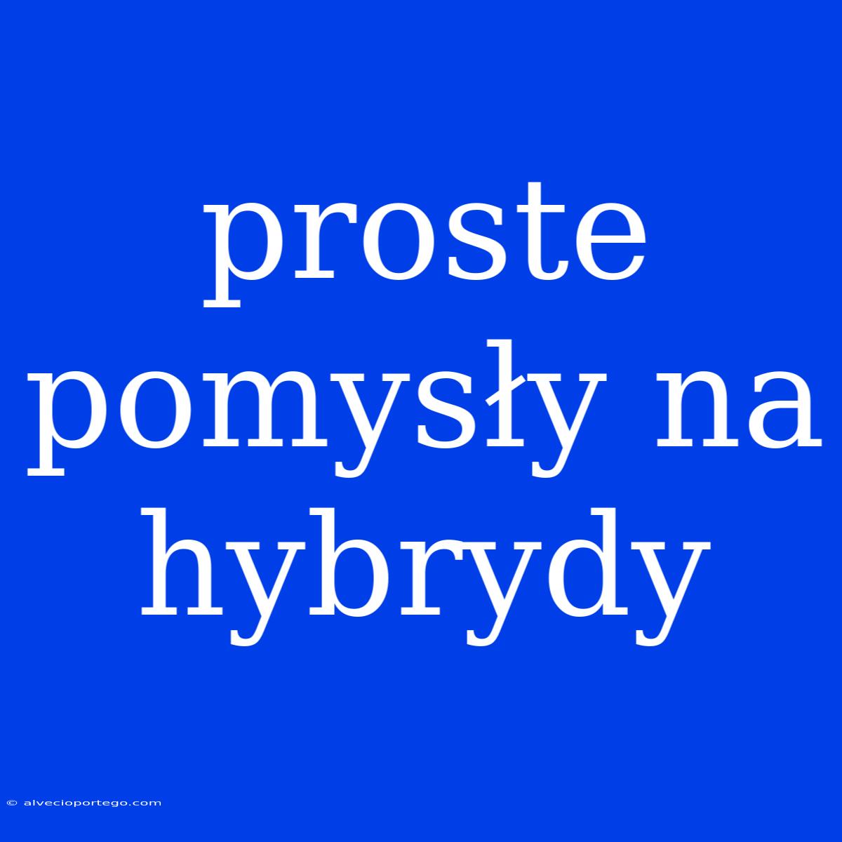 Proste Pomysły Na Hybrydy