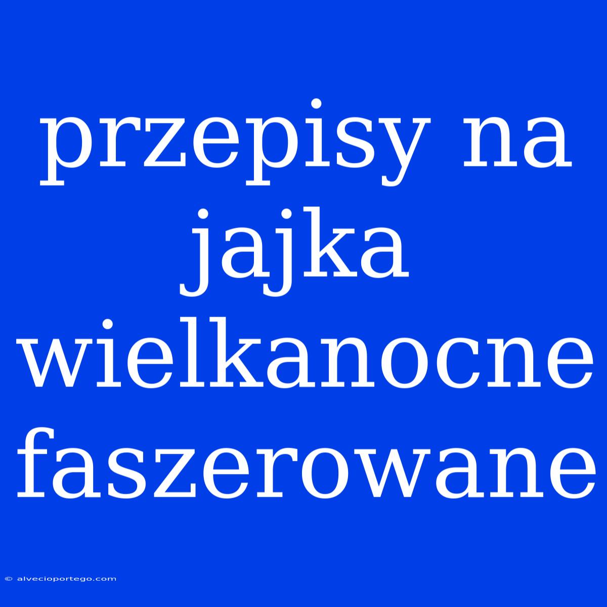 Przepisy Na Jajka Wielkanocne Faszerowane