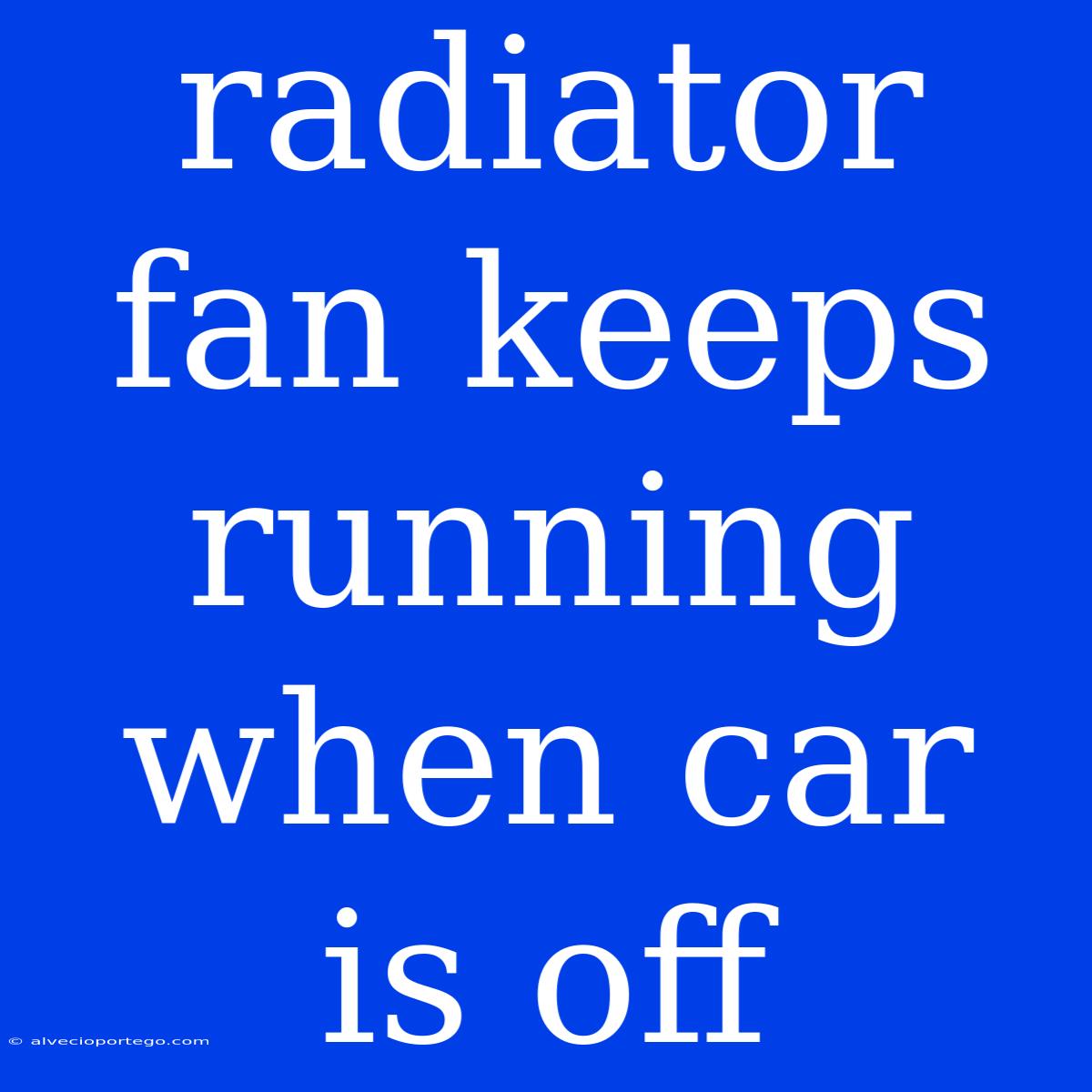 Radiator Fan Keeps Running When Car Is Off