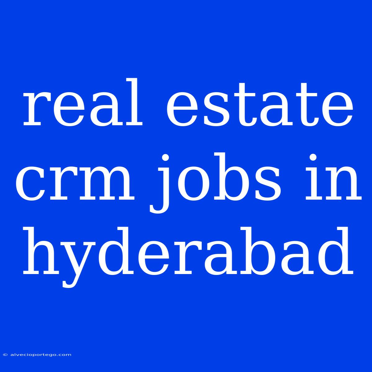 Real Estate Crm Jobs In Hyderabad