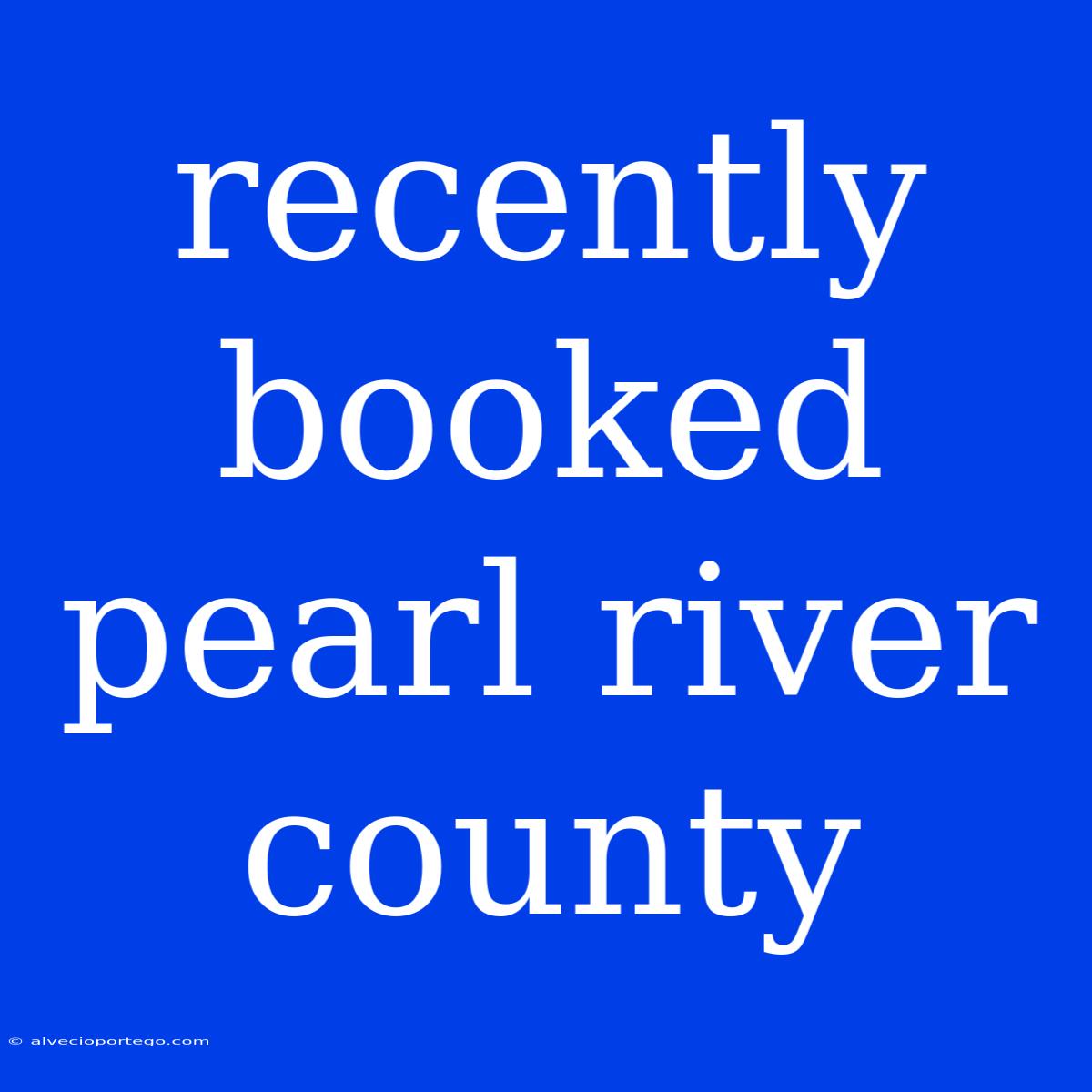 Recently Booked Pearl River County