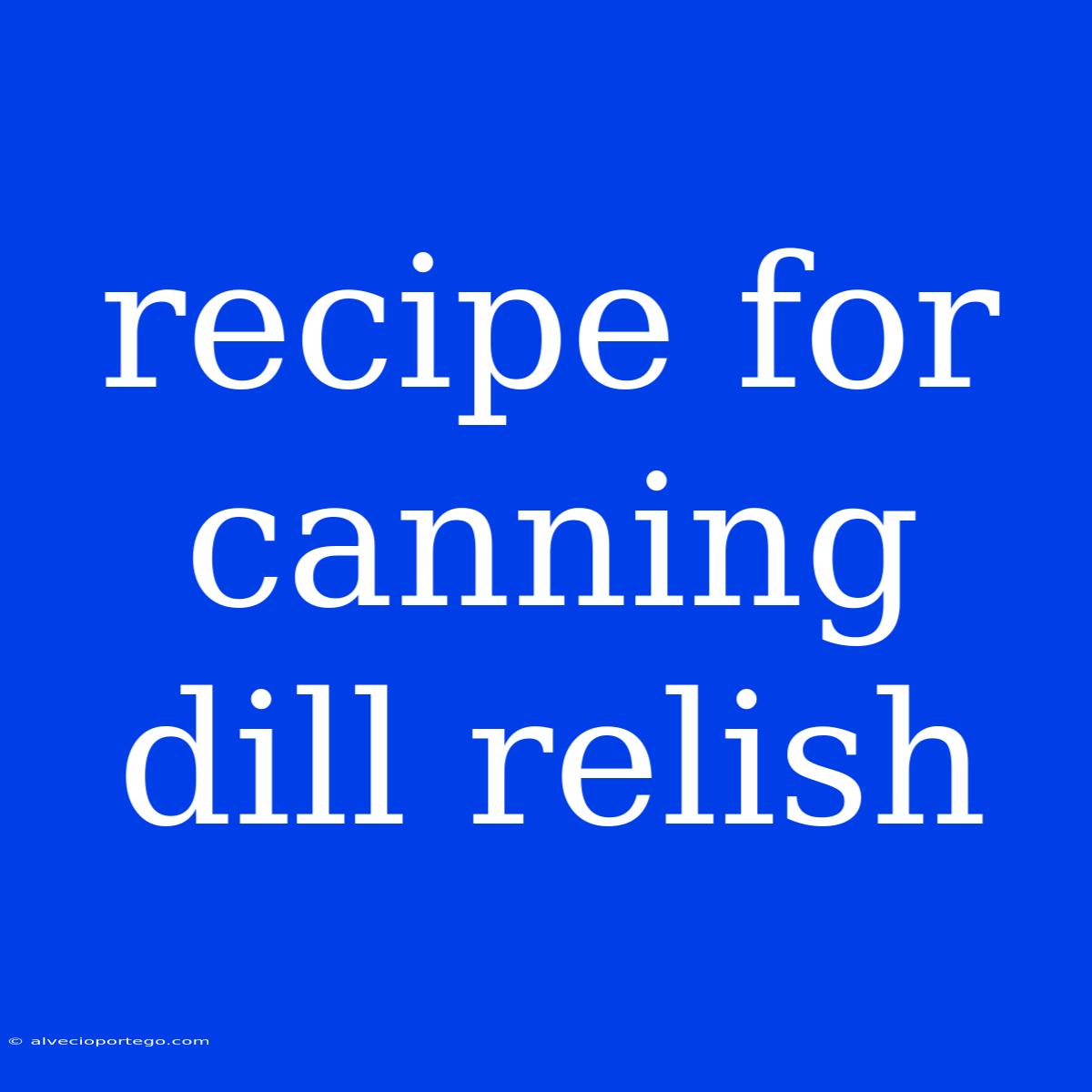 Recipe For Canning Dill Relish