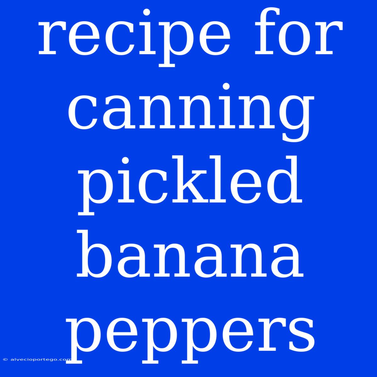 Recipe For Canning Pickled Banana Peppers