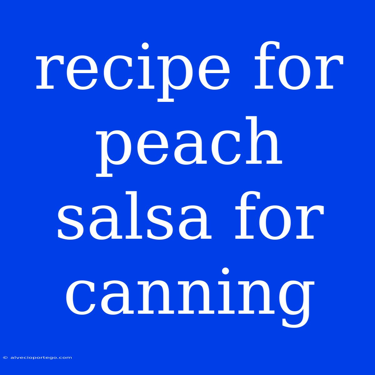 Recipe For Peach Salsa For Canning