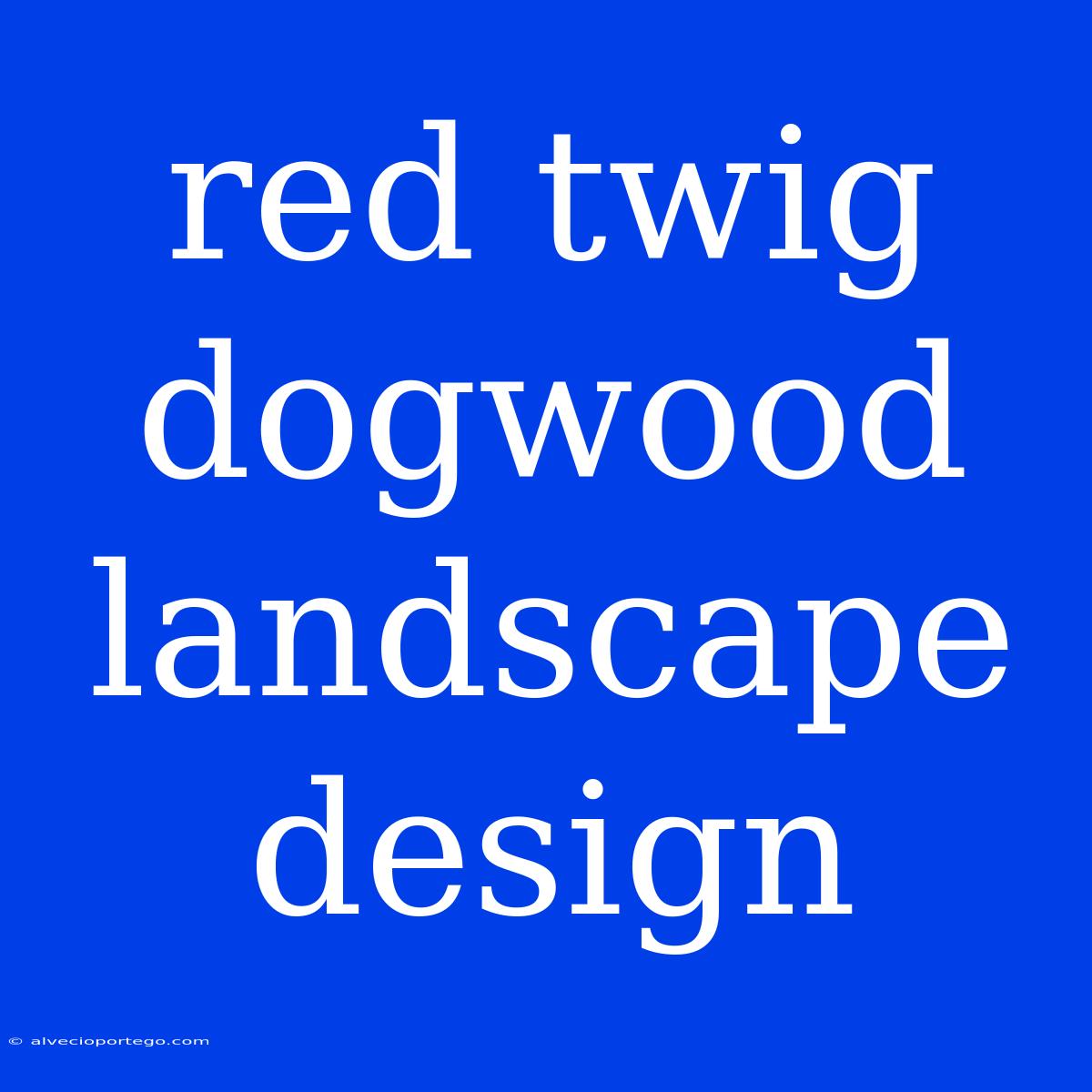 Red Twig Dogwood Landscape Design