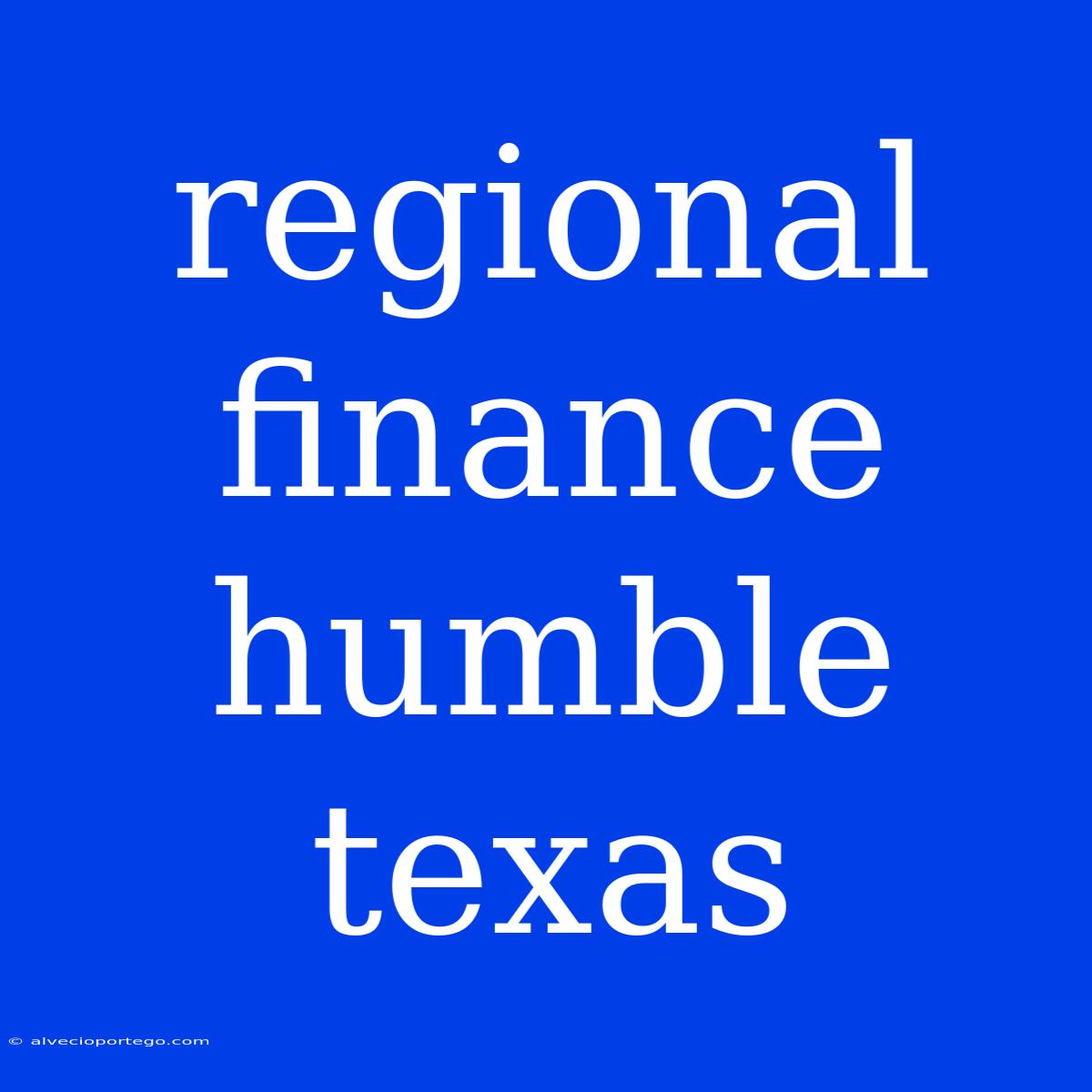 Regional Finance Humble Texas