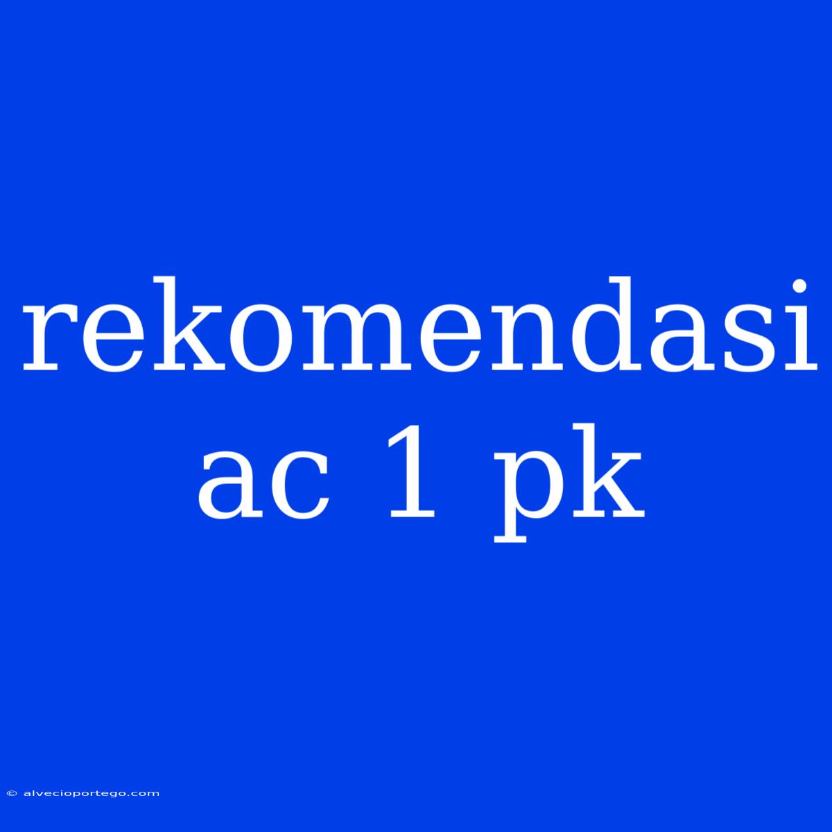 Rekomendasi Ac 1 Pk