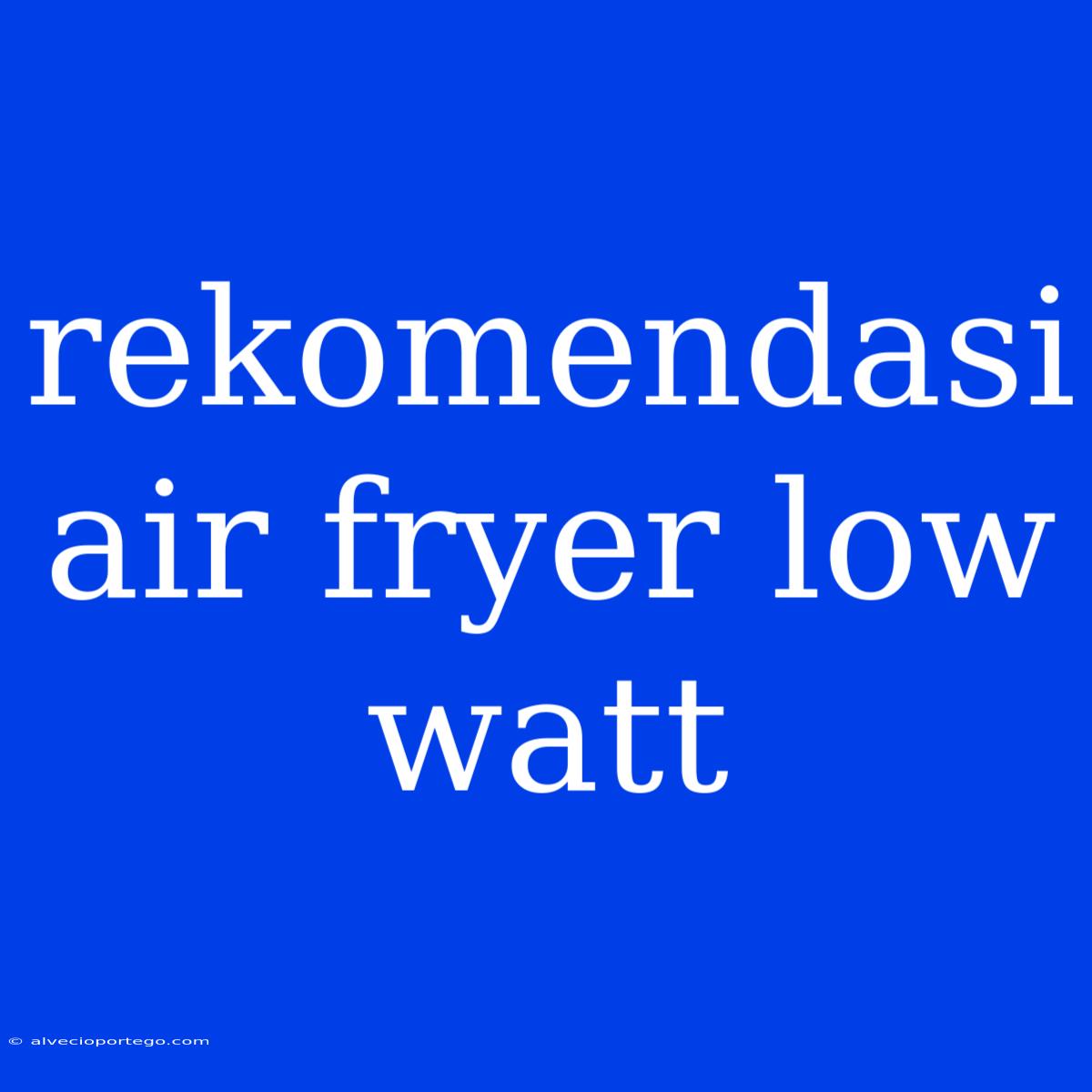 Rekomendasi Air Fryer Low Watt