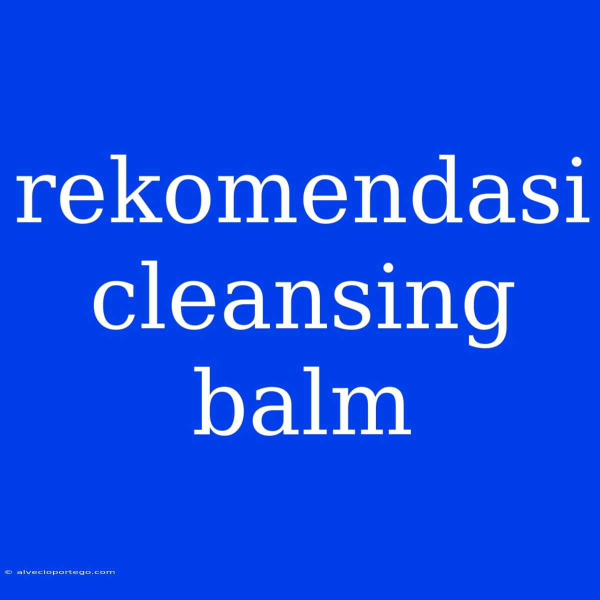 Rekomendasi Cleansing Balm