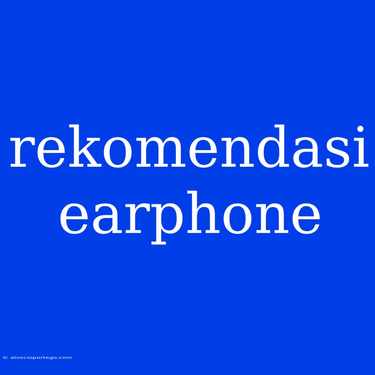 Rekomendasi Earphone