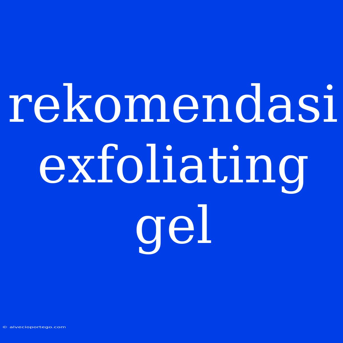 Rekomendasi Exfoliating Gel