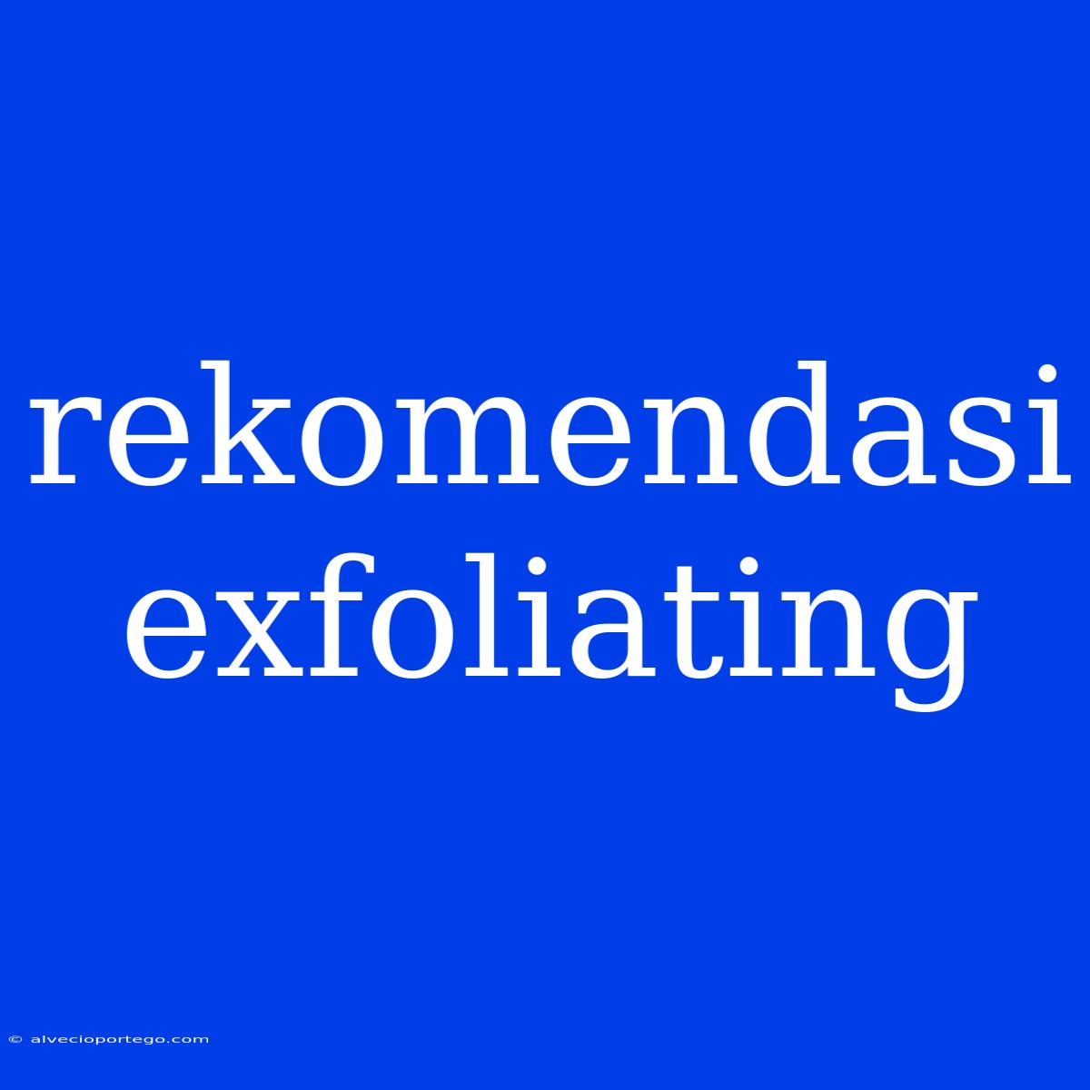 Rekomendasi Exfoliating