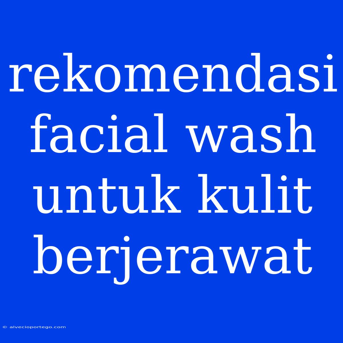 Rekomendasi Facial Wash Untuk Kulit Berjerawat