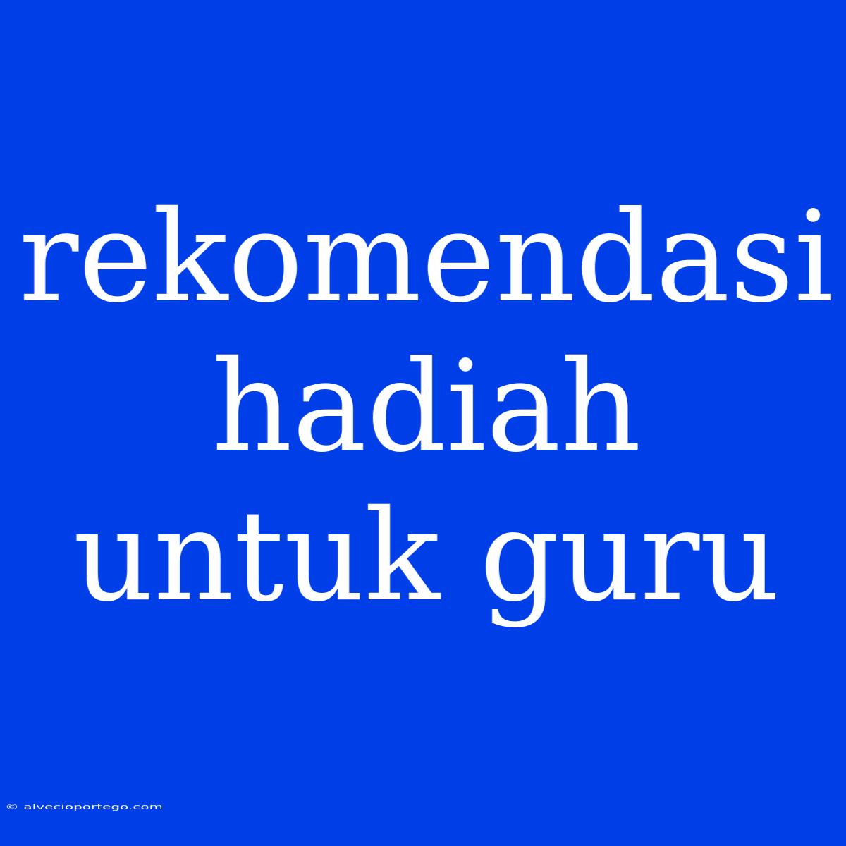 Rekomendasi Hadiah Untuk Guru