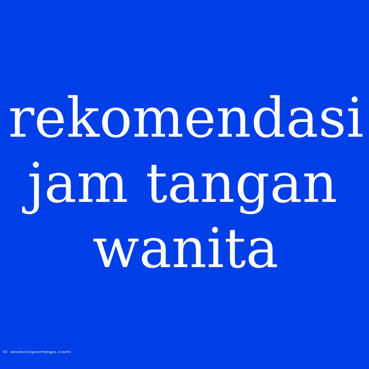 Rekomendasi Jam Tangan Wanita