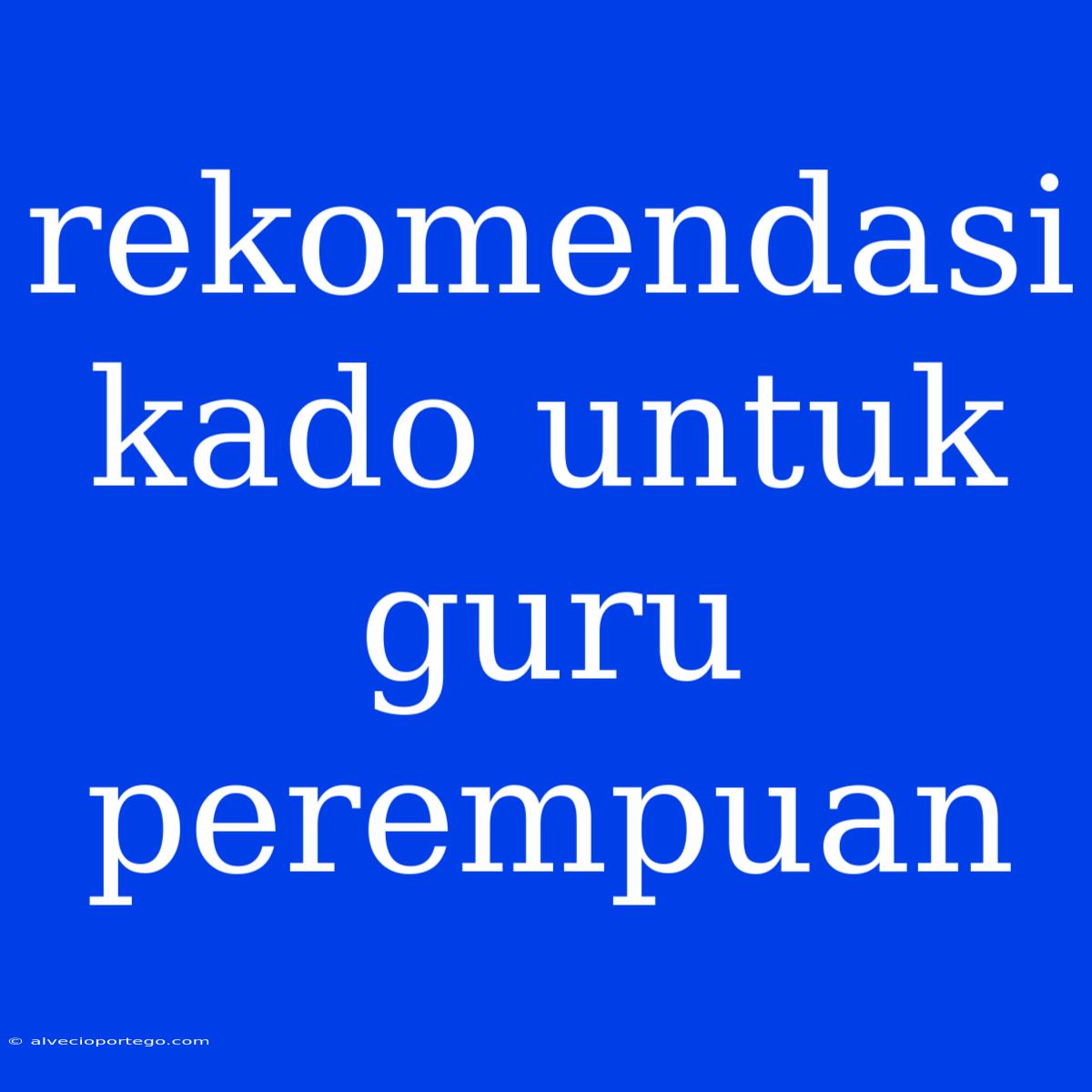 Rekomendasi Kado Untuk Guru Perempuan