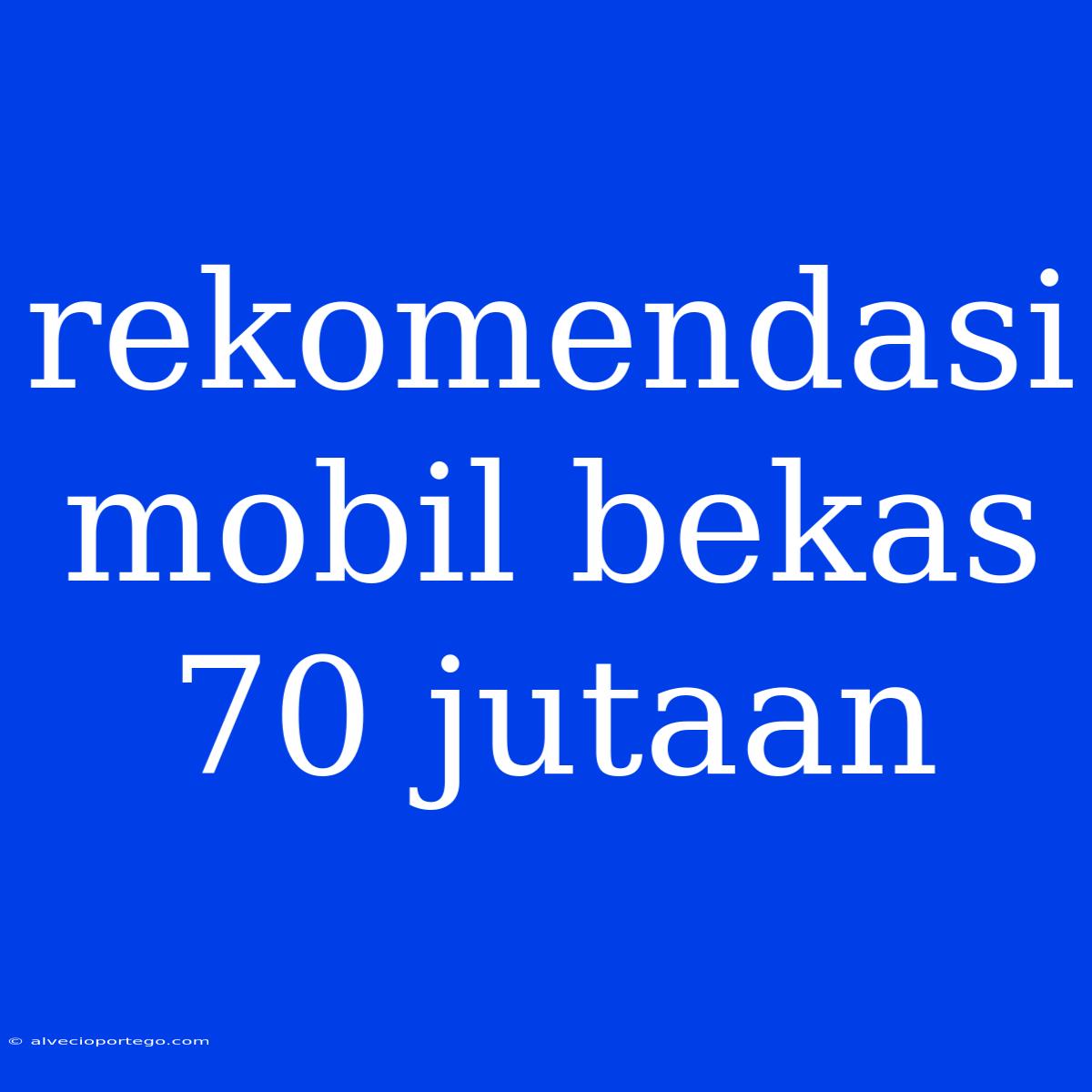 Rekomendasi Mobil Bekas 70 Jutaan