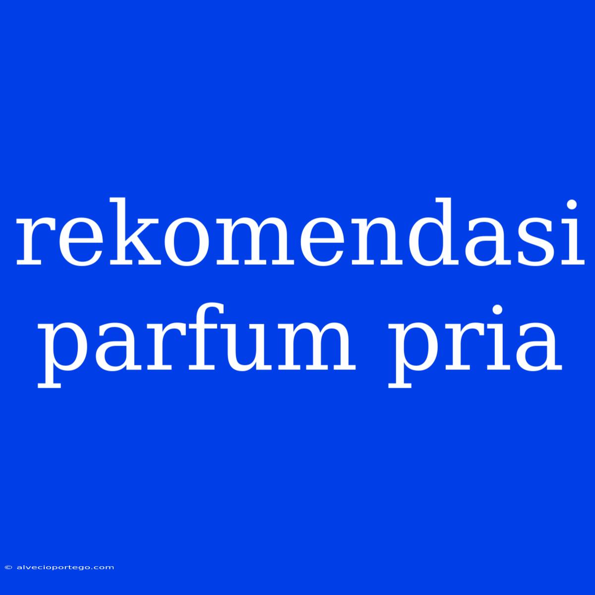 Rekomendasi Parfum Pria