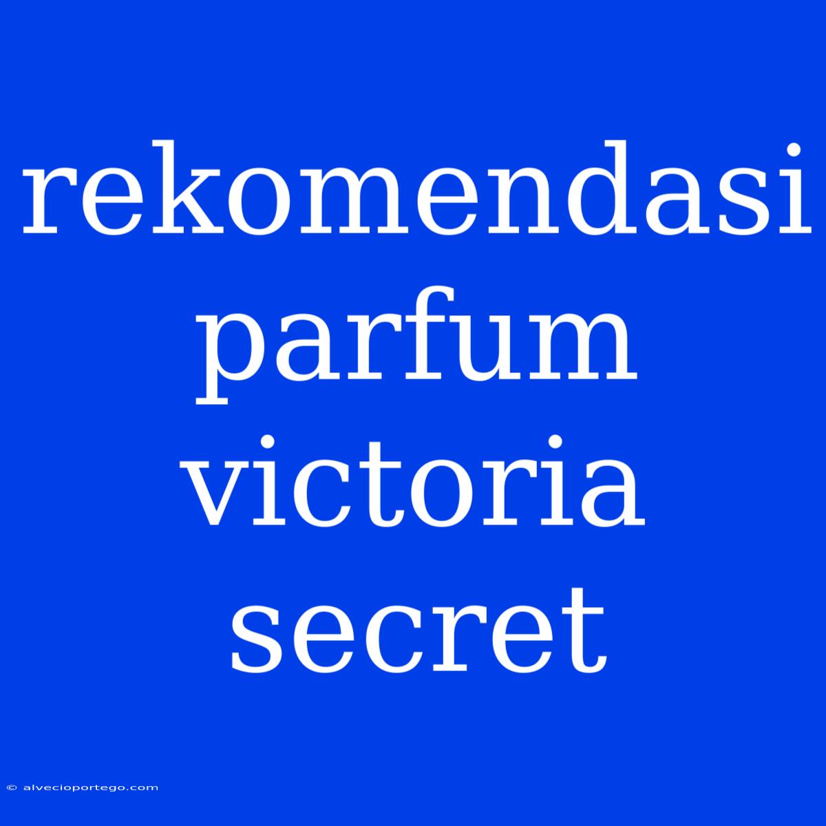 Rekomendasi Parfum Victoria Secret