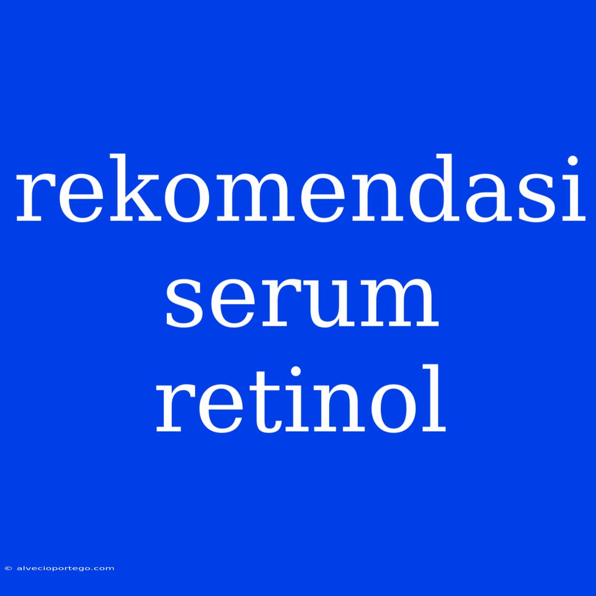 Rekomendasi Serum Retinol