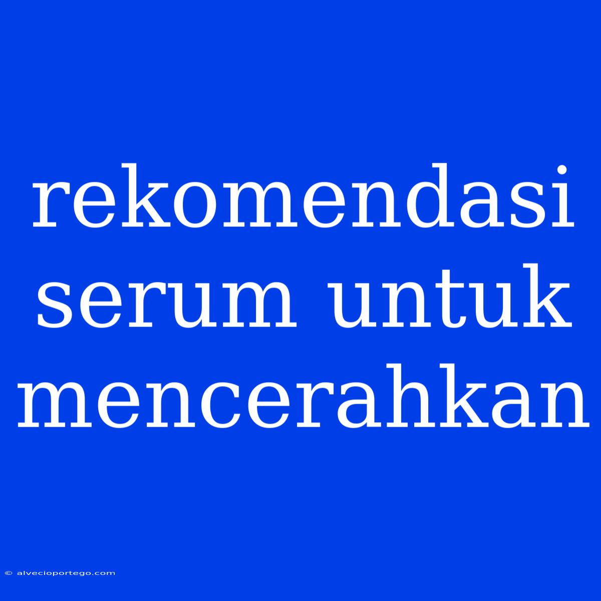 Rekomendasi Serum Untuk Mencerahkan