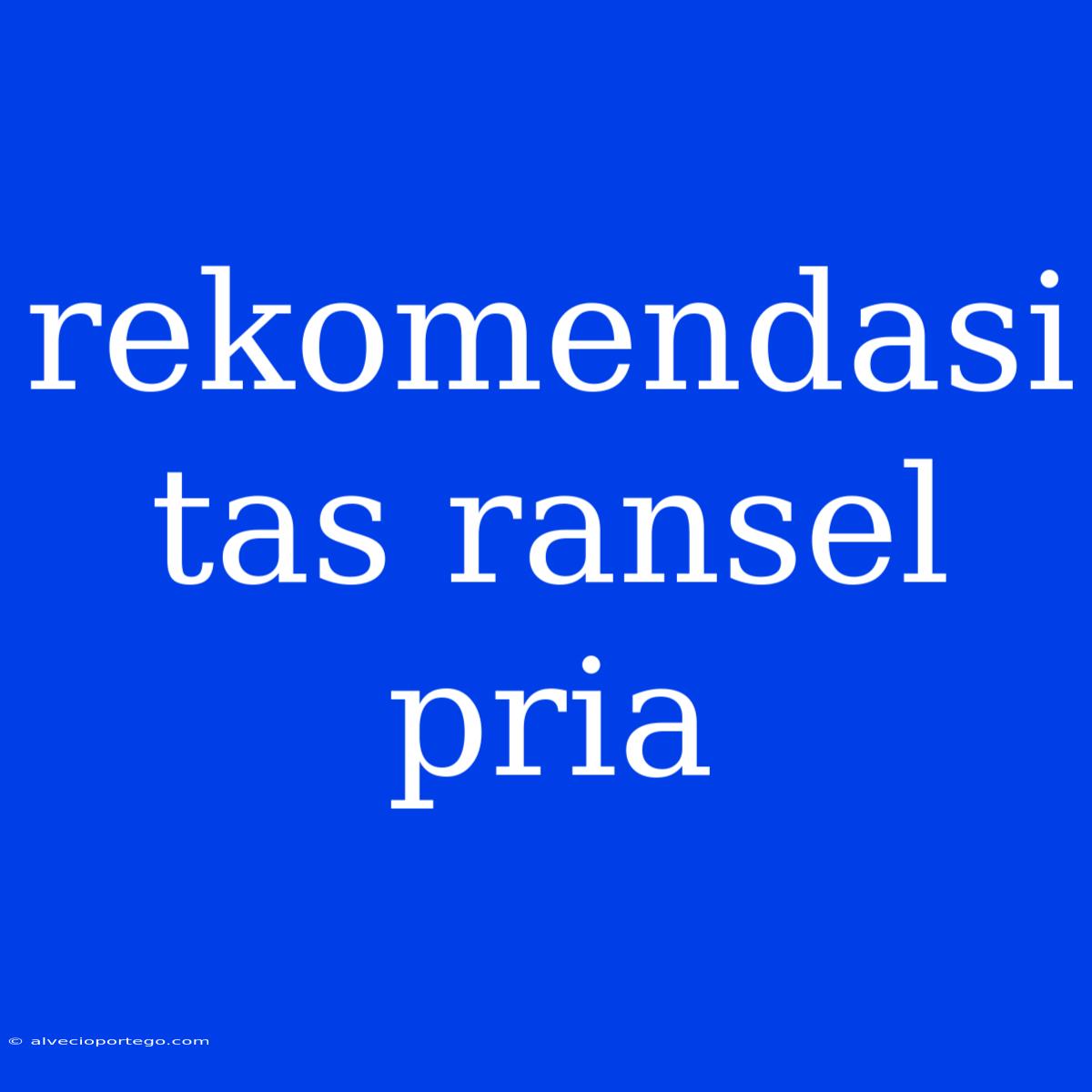 Rekomendasi Tas Ransel Pria