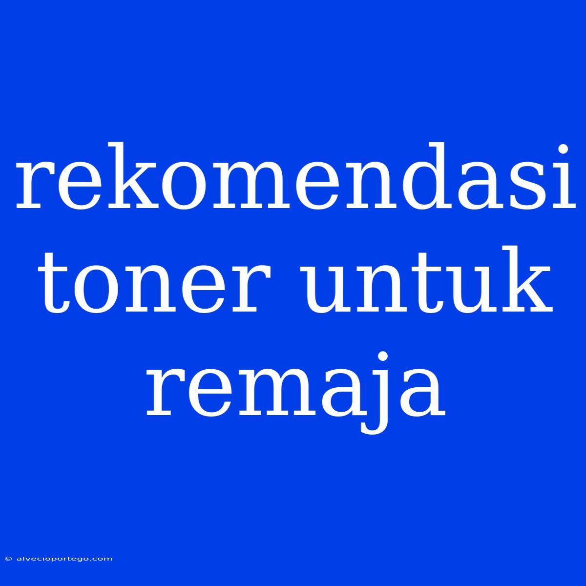 Rekomendasi Toner Untuk Remaja