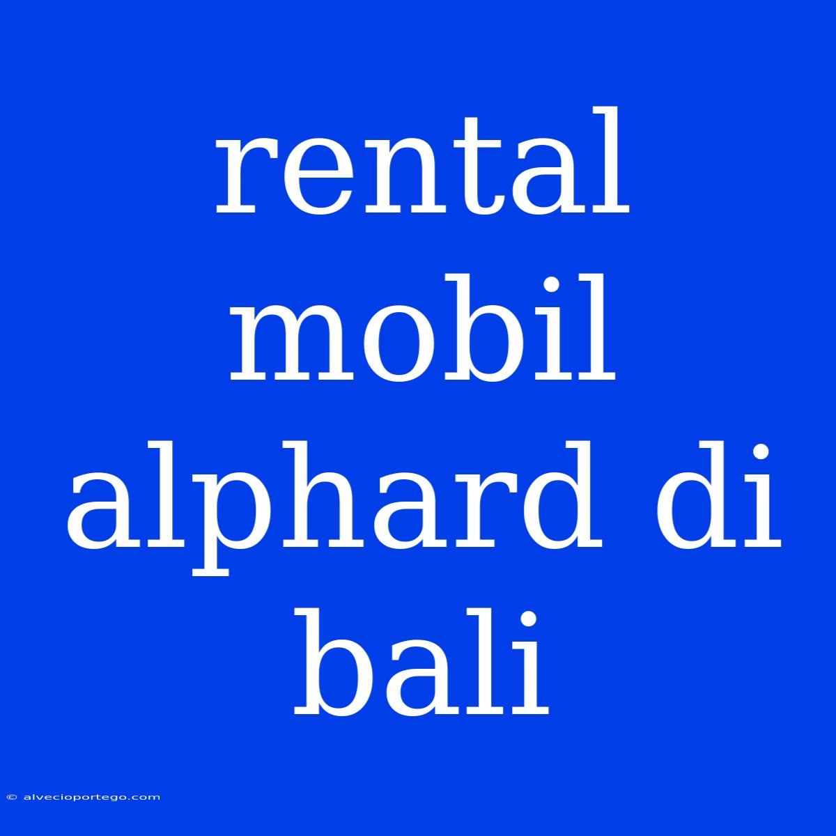 Rental Mobil Alphard Di Bali