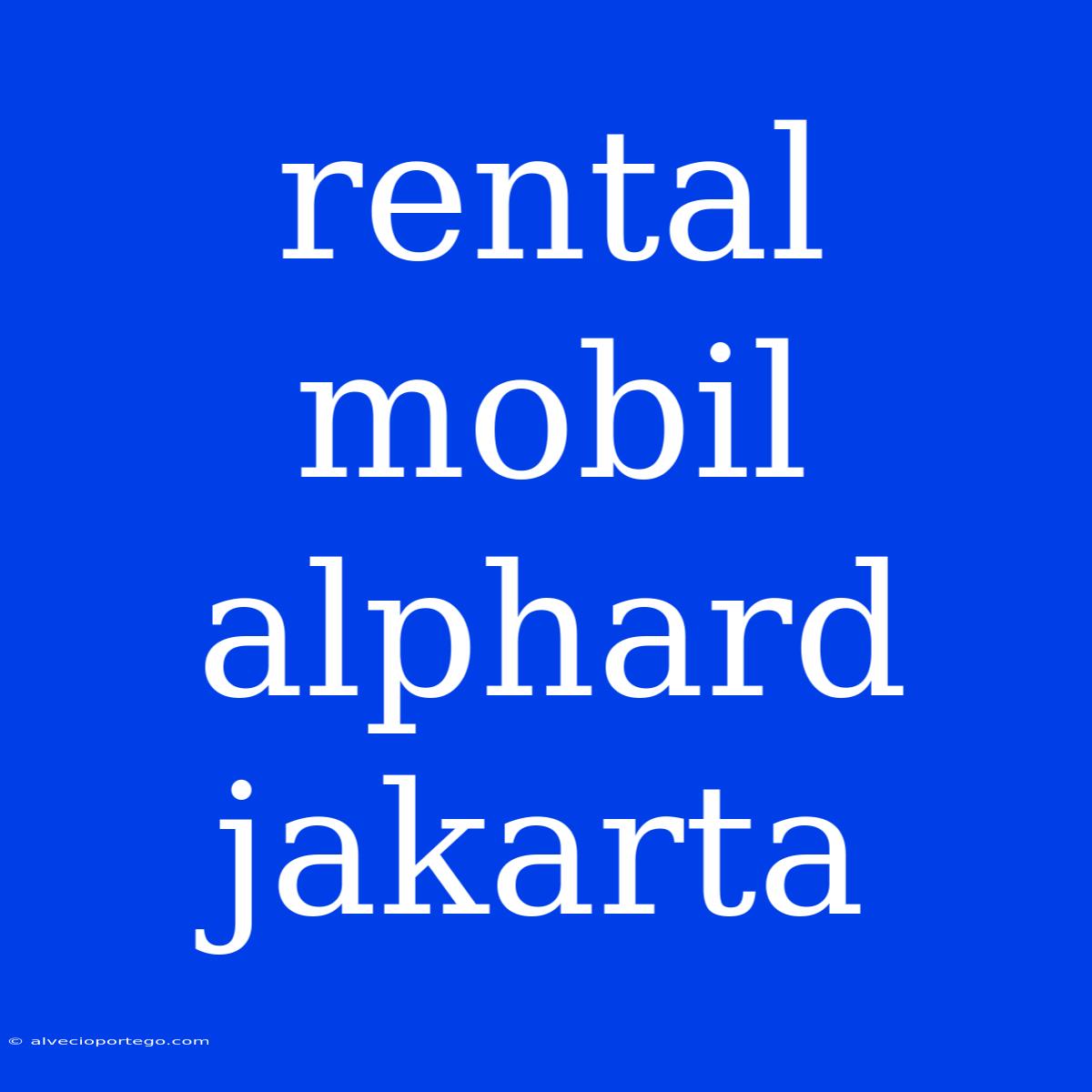 Rental Mobil Alphard Jakarta