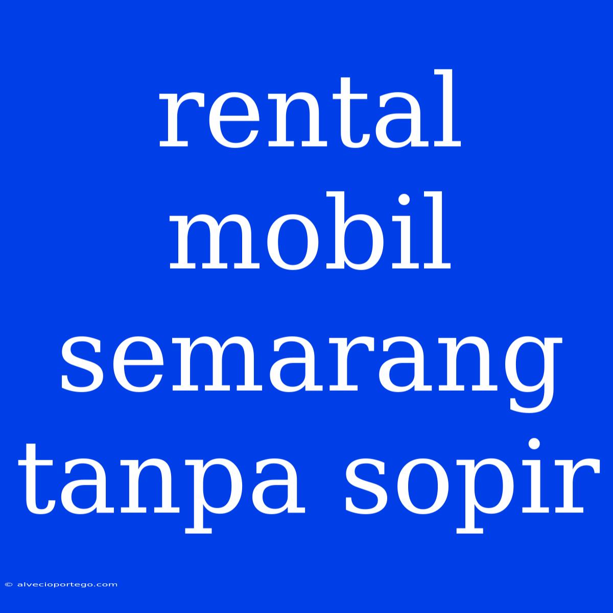 Rental Mobil Semarang Tanpa Sopir