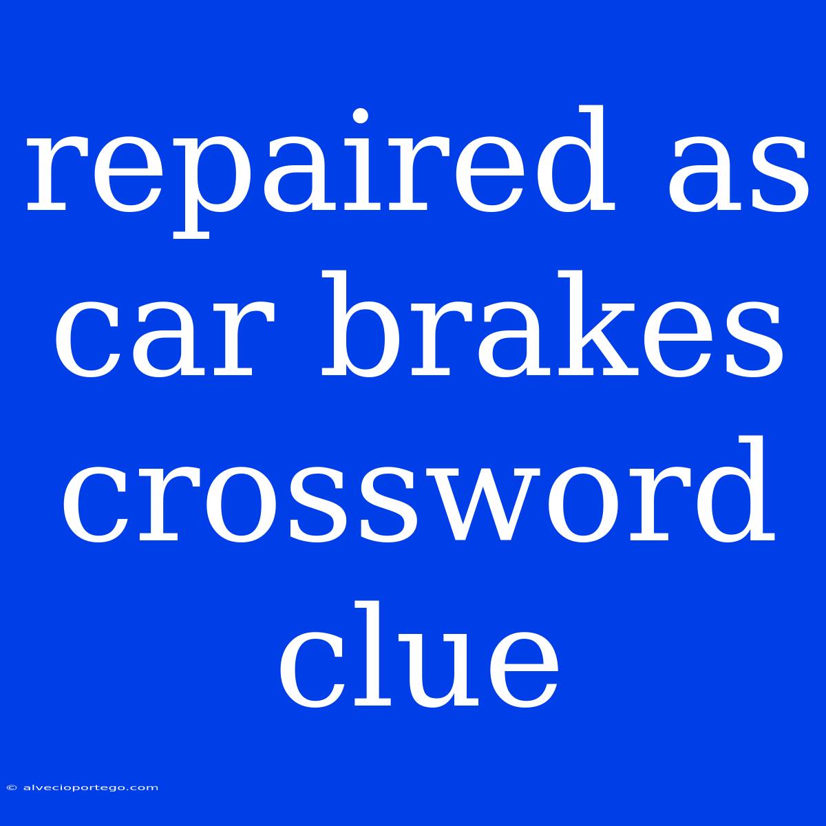 Repaired As Car Brakes Crossword Clue