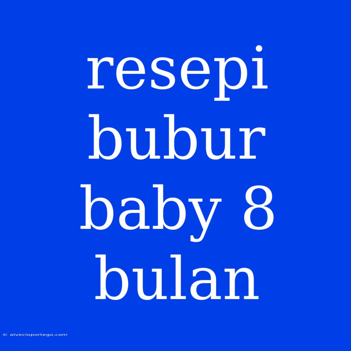 Resepi Bubur Baby 8 Bulan