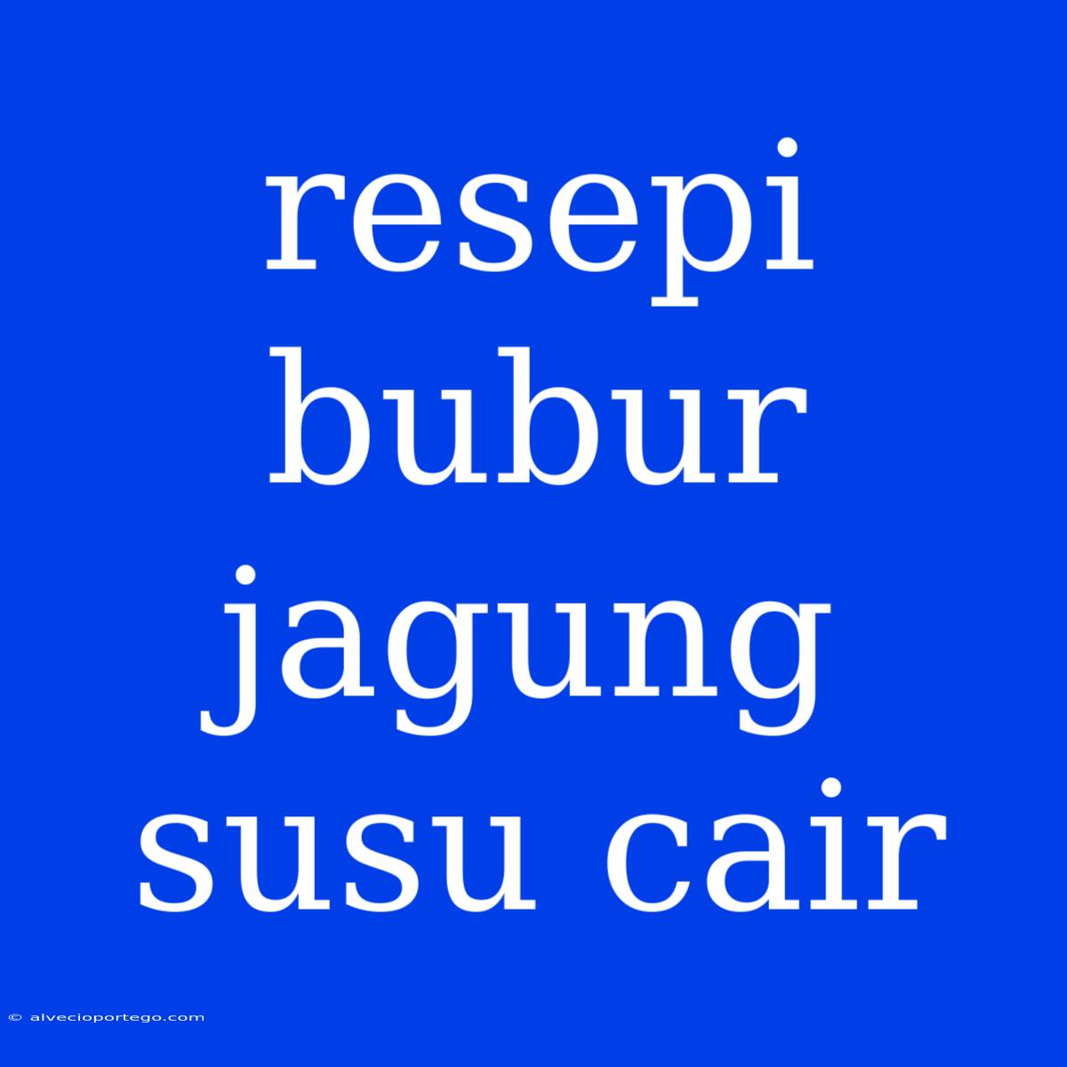 Resepi Bubur Jagung Susu Cair