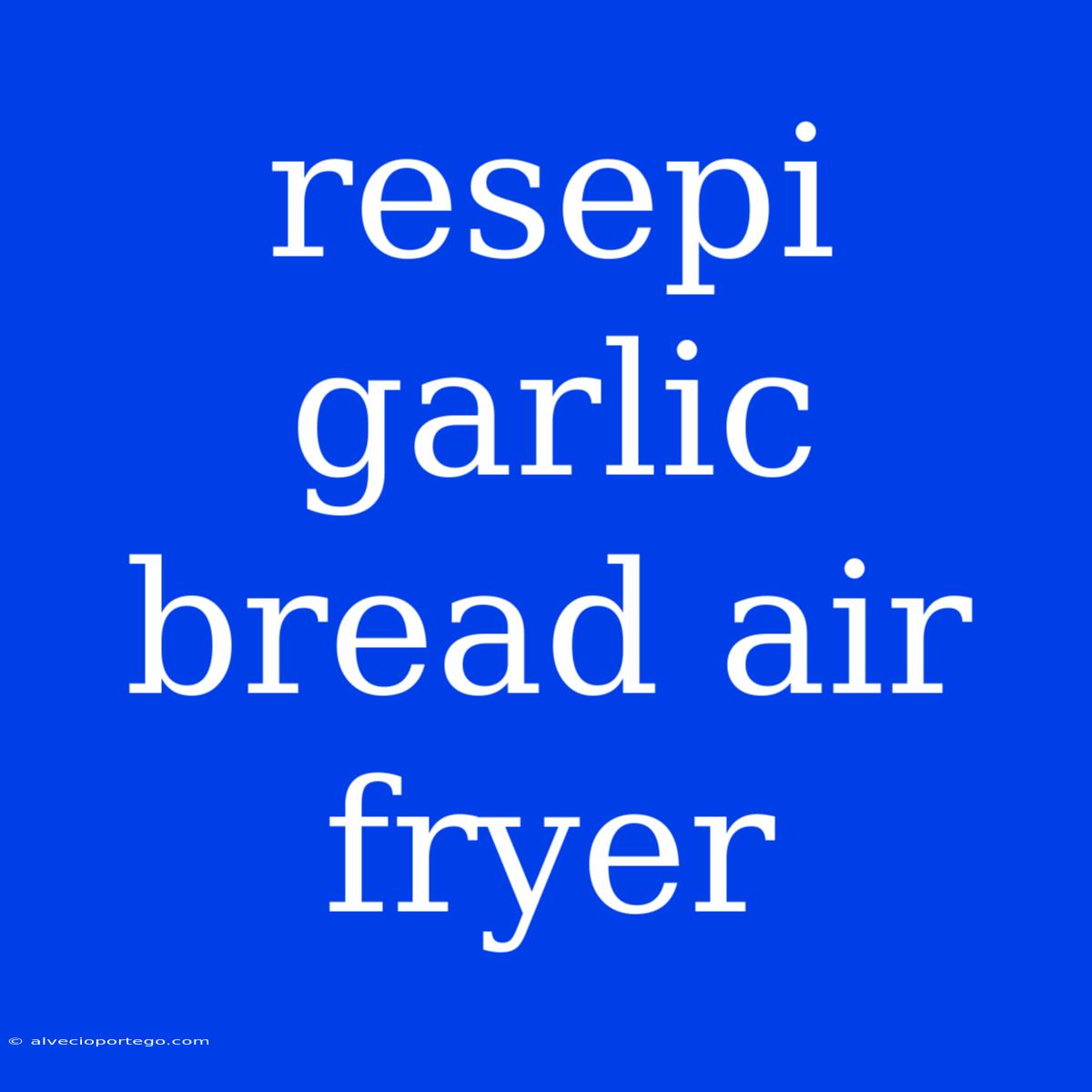 Resepi Garlic Bread Air Fryer