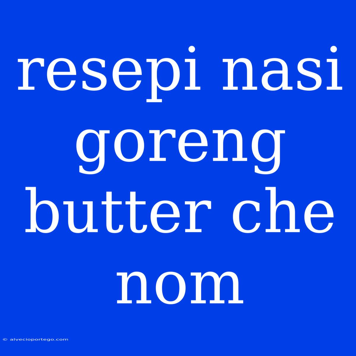 Resepi Nasi Goreng Butter Che Nom